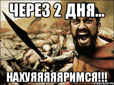 Через 2 дня... Нахуяяяяяримся!!!, Мем Это Спарта