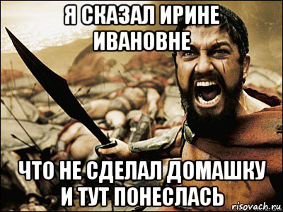 я сказал ирине ивановне что не сделал домашку и тут понеслась, Мем Это Спарта