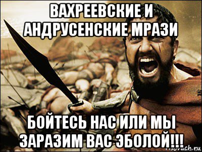 вахреевские и андрусенские мрази бойтесь нас или мы заразим вас эболой!!!, Мем Это Спарта