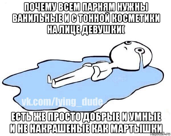 почему всем парням нужны ванильные и с тонной косметики на лице девушки( есть же просто добрые и умные и не накрашеные как мартышки