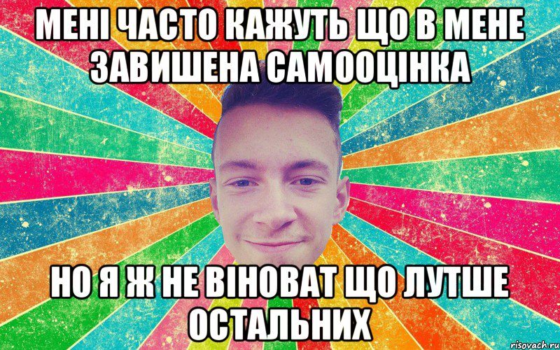 Мені часто кажуть що в мене завишена самооцінка Но я ж не віноват що лутше остальних, Мем ф1234