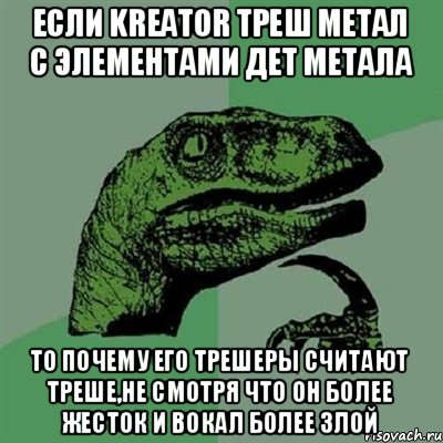 Если kreator треш метал с элементами дет метала то почему его трешеры считают треше,не смотря что он более жесток и вокал более злой, Мем Филосораптор