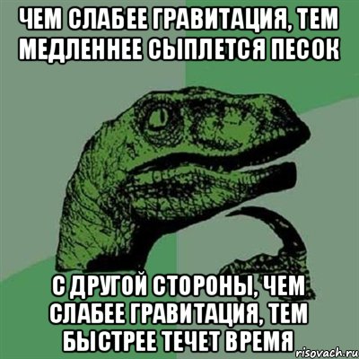 Чем слабее гравитация, тем медленнее сыплется песок С другой стороны, чем слабее гравитация, тем быстрее течет время, Мем Филосораптор