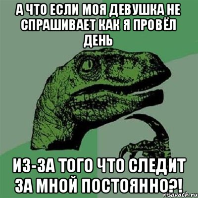 а что если моя девушка не спрашивает как я провёл день из-за того что следит за мной постоянно?!, Мем Филосораптор