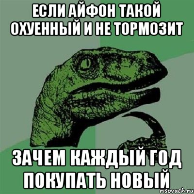 Если айфон такой охуенный и не тормозит Зачем каждый год покупать новый, Мем Филосораптор