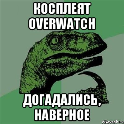 косплеят overwatch догадались, наверное, Мем Филосораптор