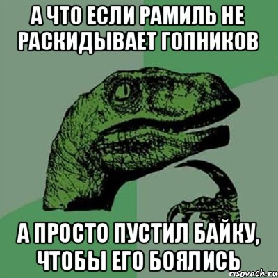 а что если рамиль не раскидывает гопников а просто пустил байку, чтобы его боялись, Мем Филосораптор