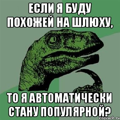 Если я буду похожей на шлюху, то я автоматически стану популярной?, Мем Филосораптор