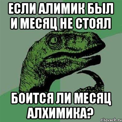 ЕСЛИ АЛИМИК БЫЛ И МЕСЯЦ НЕ СТОЯЛ БОИТСЯ ЛИ МЕСЯЦ АЛХИМИКА?, Мем Филосораптор