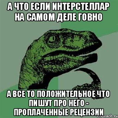 А что если интерстеллар на самом деле говно А все то положительное что пишут про него - проплаченные рецензии, Мем Филосораптор