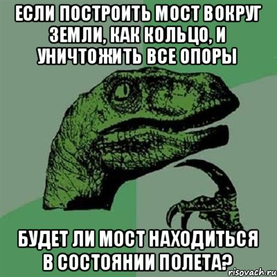 Если построить мост вокруг Земли, как кольцо, и уничтожить все опоры будет ли мост находиться в состоянии полета?, Мем Филосораптор