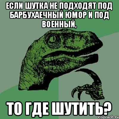 Если шутка не подходят под барбухаечный юмор и под военный, то где шутить?, Мем Филосораптор