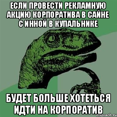 Если провести рекламную акцию корпоратива в Сайне с Инной в купальнике Будет больше хотеться идти на корпоратив, Мем Филосораптор