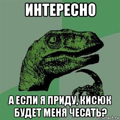 интересно а если я приду, кисюк будет меня чесать?, Мем Филосораптор