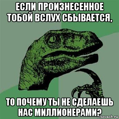 если произнесенное тобой вслух сбывается, то почему ты не сделаешь нас миллионерами?, Мем Филосораптор