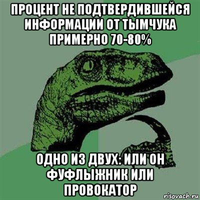 процент не подтвердившейся информации от тымчука примерно 70-80% одно из двух: или он фуфлыжник или провокатор, Мем Филосораптор