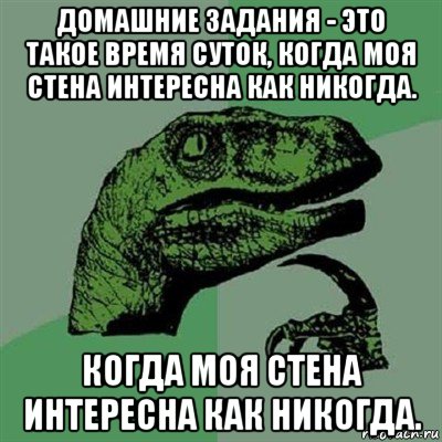 домашние задания - это такое время суток, когда моя стена интересна как никогда. когда моя стена интересна как никогда., Мем Филосораптор