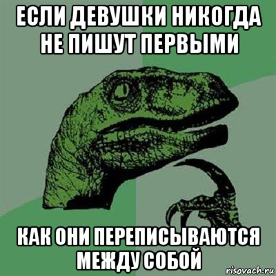 если девушки никогда не пишут первыми как они переписываются между собой, Мем Филосораптор