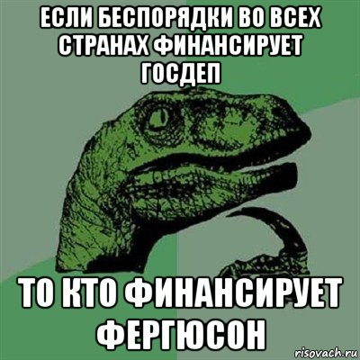 если беспорядки во всех странах финансирует госдеп то кто финансирует фергюсон, Мем Филосораптор