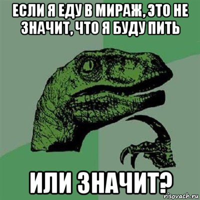 если я еду в мираж, это не значит, что я буду пить или значит?, Мем Филосораптор