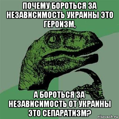 почему бороться за независимость украины это героизм, а бороться за независимость от украины это сепаратизм?, Мем Филосораптор