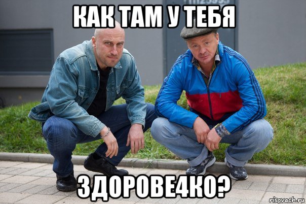 как там у тебя здорове4ко?