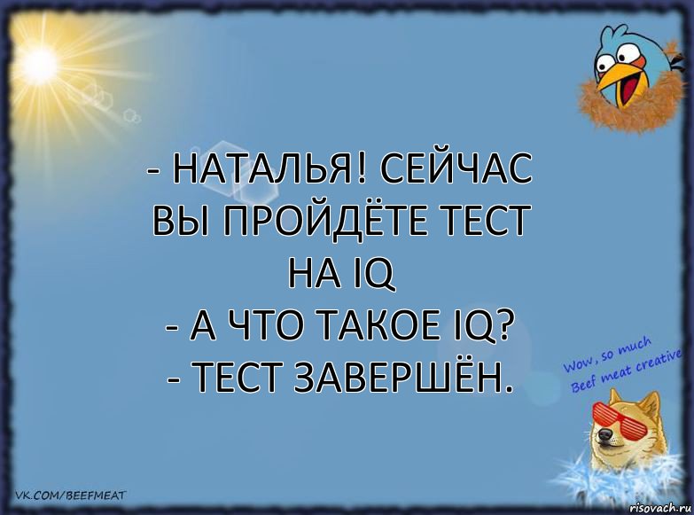 - Наталья! Сейчас Вы пройдёте тест на IQ
- А что такое IQ?
- Тест завершён., Комикс ФОН