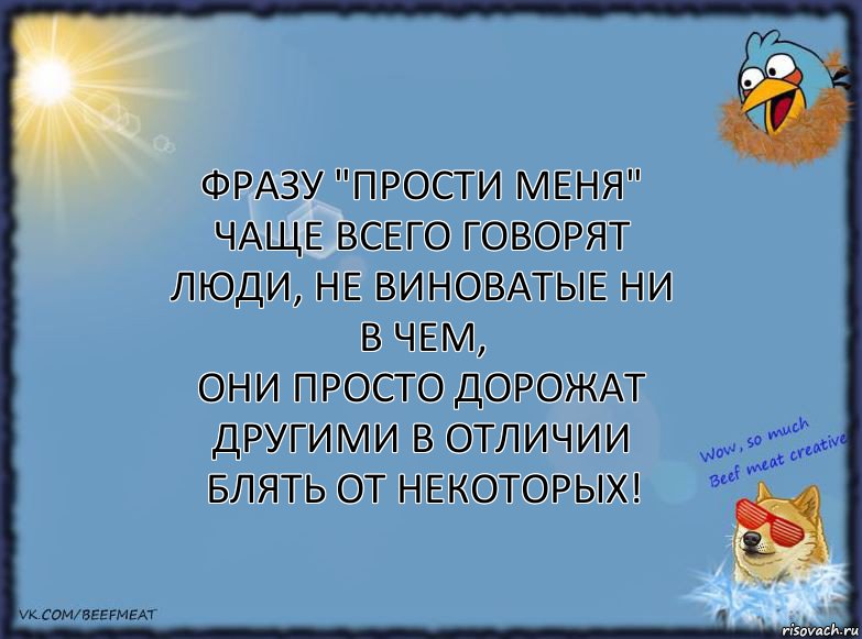 Фразу "прости меня" чаще всего говорят люди, не виноватые ни в чем,
они просто дорожат другими В ОТЛИЧИИ БЛЯТЬ ОТ НЕКОТОРЫХ!, Комикс ФОН