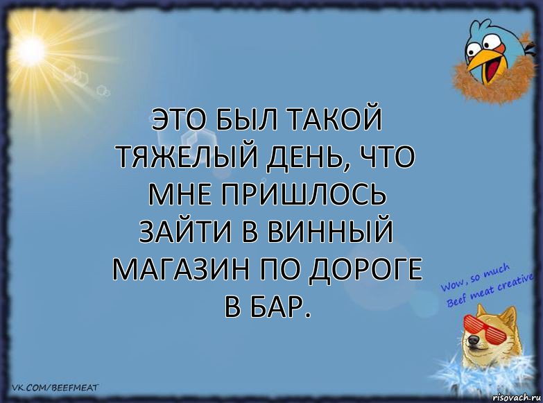 Это был такой тяжелый день, что мне пришлось зайти в винный магазин по дороге в бар.