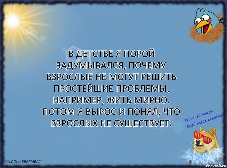 В детстве я порой задумывался, почему взрослые не могут решить простейшие проблемы, например, жить мирно.
Потом я вырос и понял, что взрослых не существует., Комикс ФОН