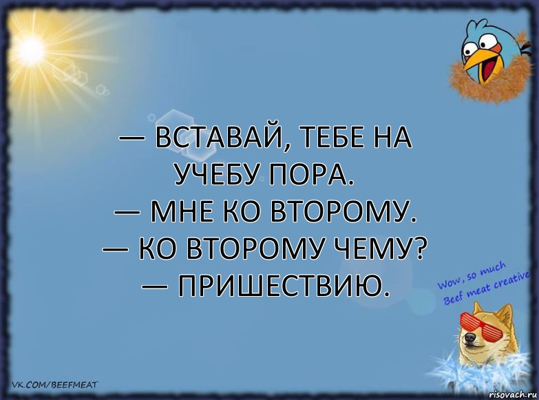 — Вставай, тебе на учебу пора.
— Мне ко второму.
— Ко второму чему?
— Пришествию., Комикс ФОН