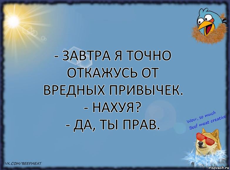 - Завтра я точно откажусь от вредных привычек.
- Нахуя?
- Да, ты прав., Комикс ФОН