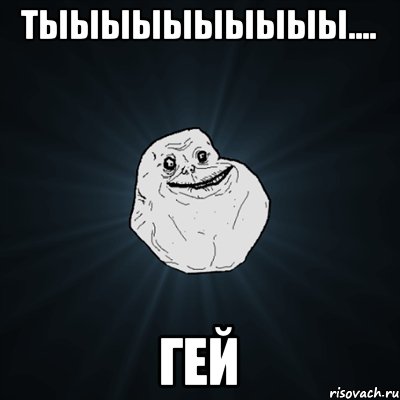 Тыыыыыыыыыы.... Гей, Мем Forever Alone