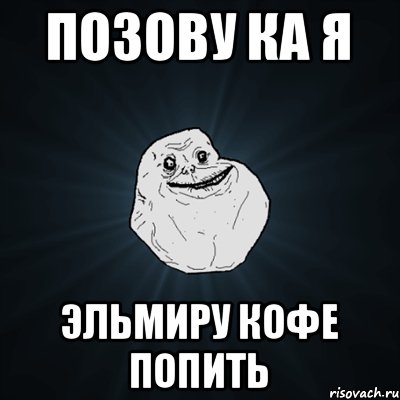 Позову ка я Эльмиру кофе попить, Мем Forever Alone