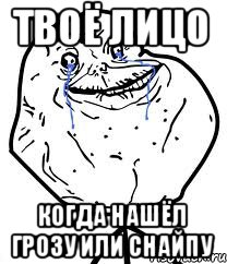 твоё лицо когда нашёл грозу или снайпу, Мем Forever Alone