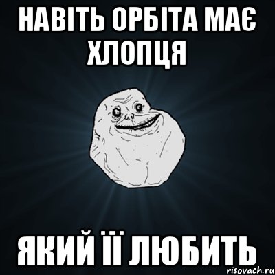 навіть орбіта має хлопця який її любить, Мем Forever Alone