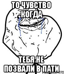 То чувство когда Тебя не позвали в пати, Мем Forever Alone