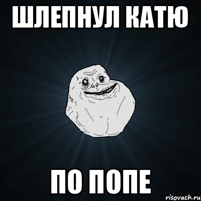 шлепнул Катю по попе, Мем Forever Alone