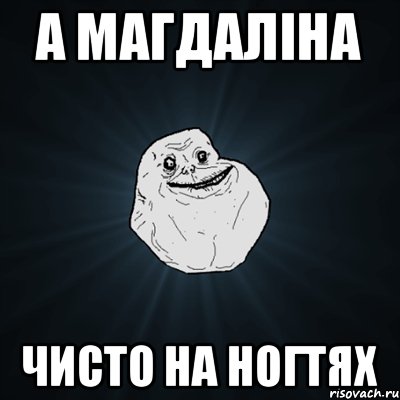 А МАГДАЛIНА ЧИСТО НА НОГТЯХ, Мем Forever Alone