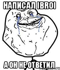 Написал IBROI а он не ответил, Мем Forever Alone