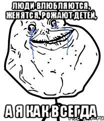 Люди влюбляются, женятся, рожают детей, А я как всегда, Мем Forever Alone