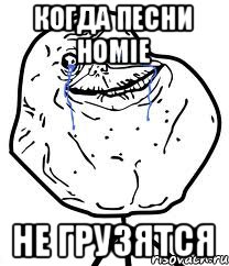 Когда песни HOMIE Не грузятся, Мем Forever Alone