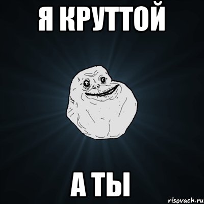 я круттой а ты