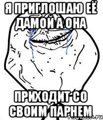 Я приглошаю её дамой а она приходит со своим парнем, Мем Forever Alone