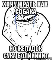 Хочу жрать как собака Но желудок сука болииииит, Мем Forever Alone