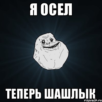 Я осел Теперь шашлык, Мем Forever Alone