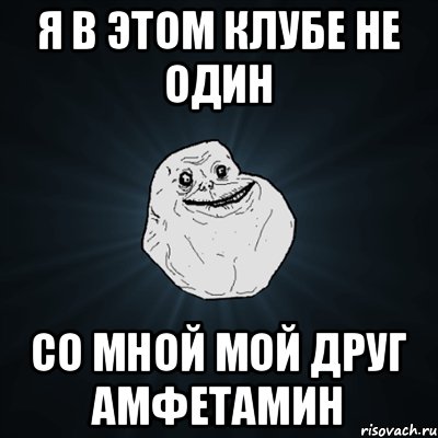 Я В ЭТОМ КЛУБЕ НЕ ОДИН СО МНОЙ МОЙ ДРУГ АМФЕТАМИН, Мем Forever Alone