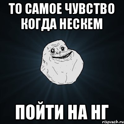 То самое чувство когда нескем Пойти на нг, Мем Forever Alone