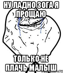 Ну ладно Зога я прощаю Только не плачь малыш, Мем Forever Alone