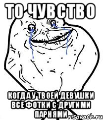 То чувство когда у твоей девушки все фотки с другими парнями, Мем Forever Alone